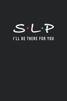 S.L.P I'll Be There For You: Speech Language Pathologist Notebook, SLP Journal, speech therapy, Speech Teacher gift 120 Page 6''x9''
