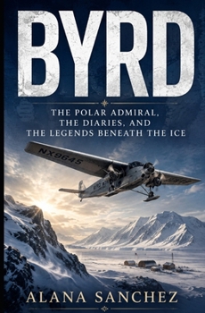 BYRD: The Polar Admiral, the Diaries, and the Legends Beneath the Ice