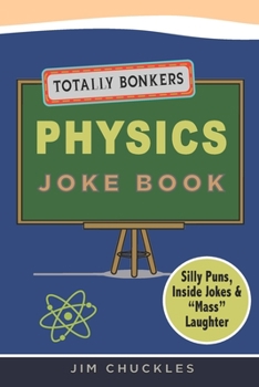 Paperback Totally Bonkers Physics Joke Book: Silly Puns, Inside Jokes & Mass Laughter in this Science Joke Book