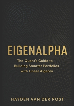 EigenAlpha: The Quant’s Guide to Building Smarter Portfolios with Linear Algebra: How Eigenvectors, PCA, and Covariance Matrices Drive Modern Investment Strategy