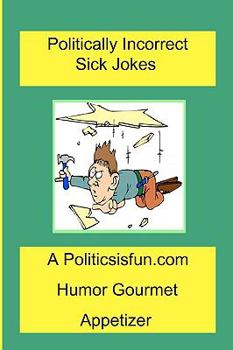 Paperback Politically Incorrect Sick Jokes: Twisted And Strange Humor, Jokes And Rhymes Adult, Dirty, Gross Or Clean, Of Sex. Life And Weird. Book