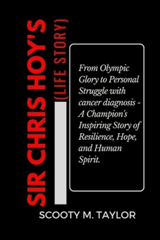 Paperback Sir Chris Hoy's (Life Story): From Olympic Glory to Personal Struggle with cancer diagnosis - A Champion's Inspiring Story of Resilience, Hope, and [Large Print] Book