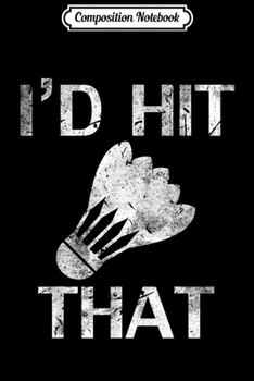 Paperback Composition Notebook: I'd Hit That Funny Badminton Player Cool Love Gift Journal/Notebook Blank Lined Ruled 6x9 100 Pages Book
