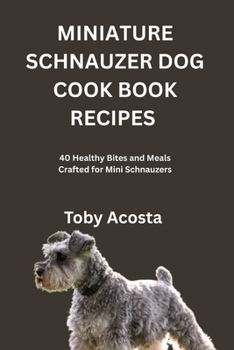 Paperback Miniature Schnauzer Dog Cook Book Recipes: 40 Healthy Bites and Meals Crafted for Mini Schnauzers Book