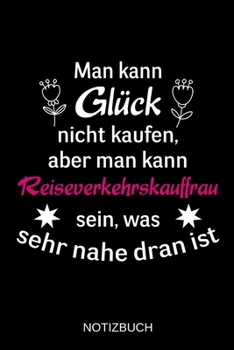 Man kann Gl�ck nicht kaufen, aber man kann Reiseverkehrskauffrau sein, was sehr nahe dran ist: A5 Notizbuch - Liniert 120 Seiten - Geschenk/Geschenkidee zum Geburtstag - Weihnachten - Ostern - Vaterta