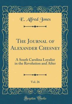 The Journal of Alexander Chesney, Vol. 26: A South Carolina Loyalist in the Revolution and After (Classic Reprint)