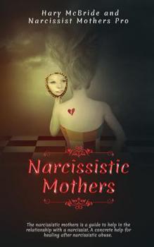 Paperback Narcissistic Mothers: The Narcissistic Mothers Is A Guide To Help In Relationship With A Narcissist. A Concrete Help For Healing After Narci Book