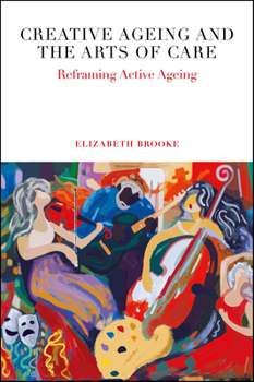 Hardcover Creative Ageing and the Arts of Care: Reframing Active Ageing Book