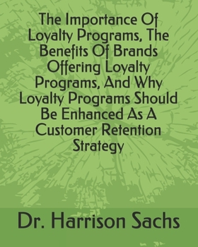 Paperback The Importance Of Loyalty Programs, The Benefits Of Brands Offering Loyalty Programs, And Why Loyalty Programs Should Be Enhanced As A Customer Retent Book