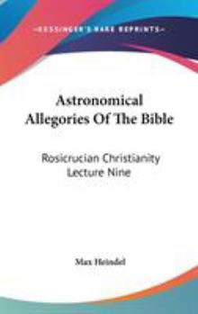 Astronomical Allegories Of The Bible: Rosicrucian Christianity Lecture Nine