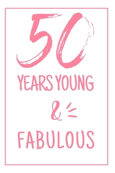 Young And Fabulous: 50th Birthday Gifts For Her. Blank Lined Paperback Journal. Original And Funny Present For Any 50 Year Old Women.