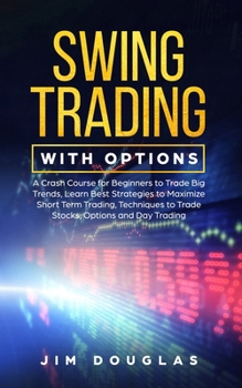 Paperback Swing Trading With Options: A Crash Course for Beginners to Trade Big Trends, Learn Best Strategies to Maximize Short Term Trading, Techniques to Book