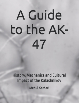 A Guide to the AK-47: History, Mechanics and Cultural Impact of the Kalashnikov