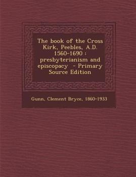 The Book of the Cross Kirk, Peebles, A.D. 1560-1690: Presbyterianism and Episcopacy