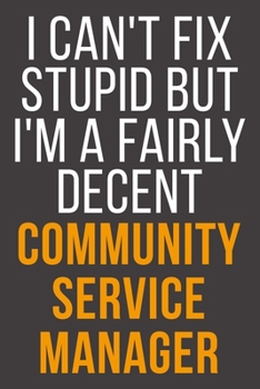 I Can't Fix Stupid But I'm A Fairly Decent Community Service Manager: Funny Blank Lined Notebook For Coworker, Boss & Friend