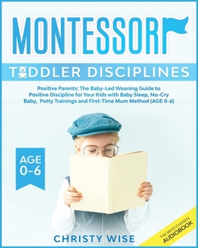 Paperback Montessori Toddler Disciplines: Positive Parents: The Baby-Led Weaning Guide to Positive Discipline for Your Kids with Baby Sleep, No-Cry Baby, Potty Book