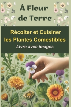 À Fleur de Terre: Récolter et Cuisiner les Plantes Comestibles (French Edition)