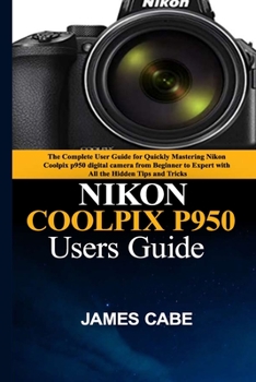 Paperback Nikon Coolpix P950 Users Guide: The Complete User Guide for Quickly Mastering Nikon Coolpix p950 digital camera from Beginner to Expert with All the H Book
