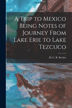 A Trip to Mexico, Being Notes of a Journey from Lake Erie to Lake Tezcuco and Back, with an Appendix, Containing and Being a Paper about the Ancient Nations and Races Who Inhabited Mexico Before and a
