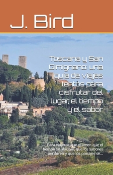 Toscana y San Gimignano: una guía de viajes lentos para disfrutar del lugar, el tiempo y el sabor: Para viajeros que quieren que el tiempo se alargue, ... y que los paisajes se... (Spanish Edition)