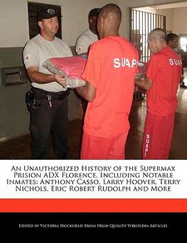 Paperback An Unauthorized History of the Supermax Prision Adx Florence, Including Notable Inmates: Anthony Casso, Larry Hoover, Terry Nichols, Eric Robert Rudol Book