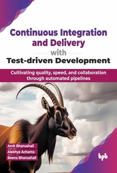 Paperback Continuous Integration and Delivery with Test-Driven Development: Cultivating Quality, Speed, and Collaboration Through Automated Pipelines Book