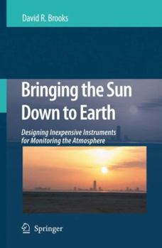 Hardcover Bringing the Sun Down to Earth: Designing Inexpensive Instruments for Monitoring the Atmosphere Book