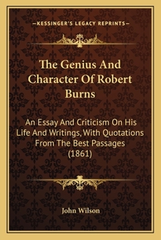 Paperback The Genius And Character Of Robert Burns: An Essay And Criticism On His Life And Writings, With Quotations From The Best Passages (1861) Book