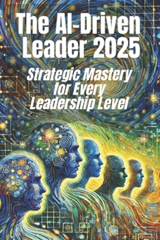 Paperback The AI-Driven Leader 2025: Strategic Mastery for Every Leadership Level: Proven Frameworks and Real-World Strategies for C-Level Executives, Mid- Book