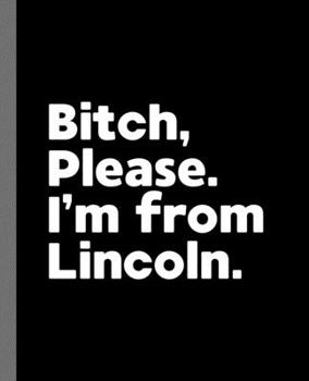 Paperback Bitch, Please. I'm From Lincoln.: A Vulgar Adult Composition Book for a Native Lincoln, NE Resident Book