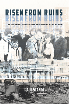 Risen from Ruins: The Cultural Politics of Rebuilding East Berlin - Book  of the Stanford Studies on Central and Eastern Europe