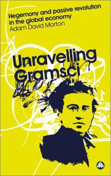 Paperback Unravelling Gramsci: Hegemony And Passive Revolution In The Global Political Economy Book