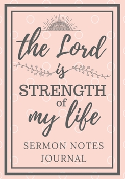 Sermon Notes Journal: The Lord Is Strength Of My Life: A notebook for church to record and reflect on the message, scripture, and prayer. A Christian ... For adults, teens, youth. Dot grid included.