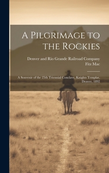 A Pilgrimage to the Rockies; a Souvenir of the 25th Triennial Conclave, Knights Templar, Denver, 1892