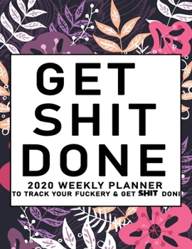 Get Shit Done: 2020 Weekly Monthly Planner To Track Your Fuckery And Get Shit Done - Agenda Calendar (Weekly Daily) Swear Word Personal Organizer Progress ... List, Trackers, Notes And Funny Weekly Re