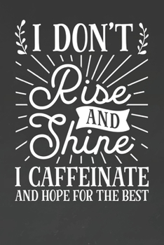 I Don't Rise and Shine I Caffeinate and Hope For The Best: Coffee Journal / Notebook / Diary / Funny Coffee Lovers Birthday or Christmas Gift