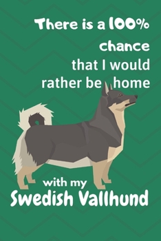 There is a 100% chance that I would rather be home with my Swedish Vallhund: For Swedish Vallhund Dog Fans