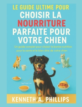LE GUIDE ULTIME POUR CHOISIR LA NOURRITURE PARFAITE POUR VOTRE CHIEN: Un guide complet pour choisir la bonne nutrition pour la santé et le bien-être de votre chien (French Edition)