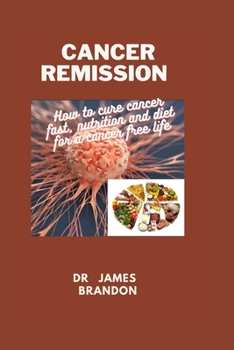CANCER REMISSION: How to cure cancer fast, nutrition and diet for a cancer free life
