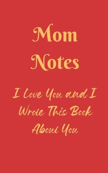 Mom Notes: I Wrote This Book About The Best Mother Ever/I Love You and Thank You For All You Do/A Fill In The Blank Book/Create Special Moments and Memories/Great Gift