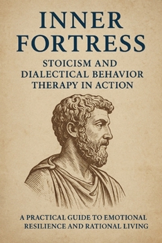 Paperback Inner Fortress: Stoicism and Dialectical Behavior Therapy in Action: A Practical Guide to Emotional Resilience an Rational Living Book