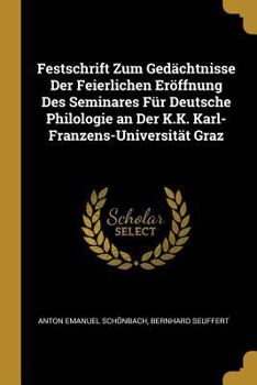 Paperback Festschrift Zum Gedächtnisse Der Feierlichen Eröffnung Des Seminares Für Deutsche Philologie an Der K.K. Karl-Franzens-Universität Graz [German] Book