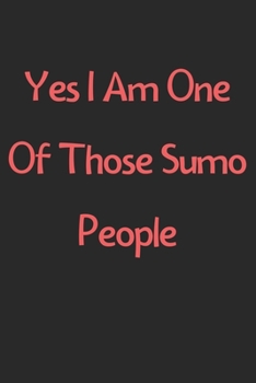 Paperback Yes I Am One Of Those Sumo People: Lined Journal, 120 Pages, 6 x 9, Funny Sumo Gift Idea, Black Matte Finish (Yes I Am One Of Those Sumo People Journa Book