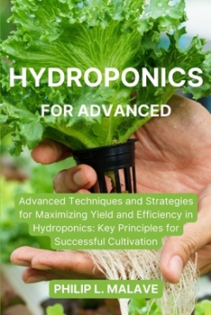 Paperback Hydroponics for Advanced: Advanced Techniques and Strategies for Maximizing Yield and Efficiency in Hydroponics: Key Principles for Successful Cultiva Book
