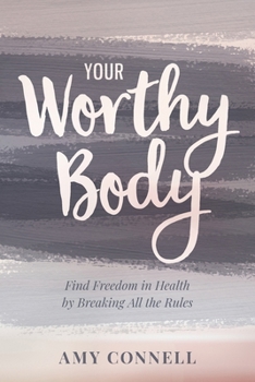 Your Worthy Body: Find Freedom in Health by Breaking All the Rules