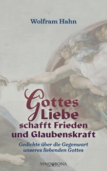 Gottes Liebe schafft Frieden und Glaubenskraft: Gedichte �ber die Gegenwart unseres liebenden Gottes