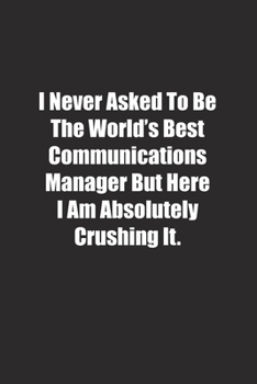 Paperback I Never Asked To Be The World's Best Communications Manager But Here I Am Absolutely Crushing It.: Lined notebook Book
