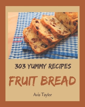 Paperback 303 Yummy Fruit Bread Recipes: Happiness is When You Have a Yummy Fruit Bread Cookbook! Book