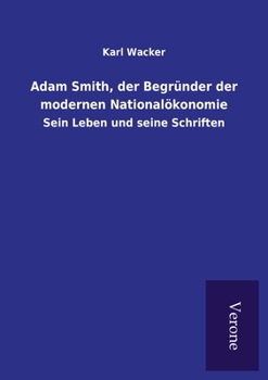 Adam Smith, der Begründer der modernen Nationalökonomie: Sein Leben und seine Schriften