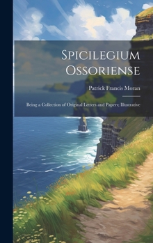 Hardcover Spicilegium Ossoriense: Being a Collection of Original Letters and Papers; Illustrative [Latin] Book